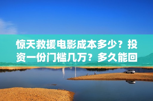惊天救援电影成本多少？投资一份门槛几万？多久能回本？(惊天救援电影高清)