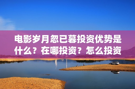 电影岁月忽已暮投资优势是什么？在哪投资？怎么投资？成本是多少？(电影岁月忽已暮经典语录)