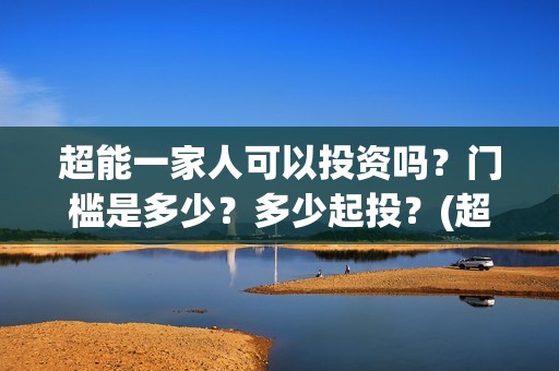 超能一家人可以投资吗？门槛是多少？多少起投？(超能一家人在哪里)
