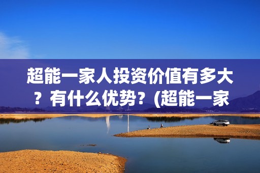 超能一家人投资价值有多大？有什么优势？(超能一家人电影投资收益)