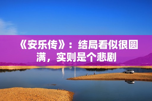 《安乐传》：结局看似很圆满，实则是个悲剧