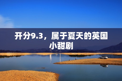 开分9.3，属于夏天的英国小甜剧