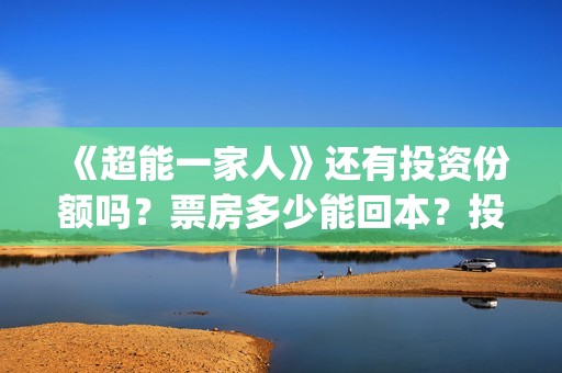 《超能一家人》还有投资份额吗？票房多少能回本？投资优势有哪些？(超能一家人国外原版叫什么)