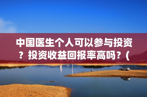中国医生个人可以参与投资？投资收益回报率高吗？(中国医生的人员)