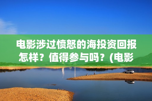 电影涉过愤怒的海投资回报怎样？值得参与吗？(电影涉过愤怒的海解析)