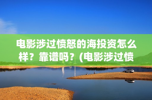 电影涉过愤怒的海投资怎么样？靠谱吗？(电影涉过愤怒的海观后感)