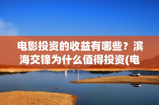 电影投资的收益有哪些？滨海交锋为什么值得投资(电影投资收益怎么交税)
