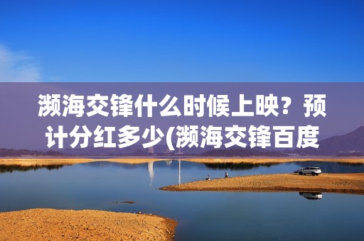 濒海交锋什么时候上映？预计分红多少(濒海交锋百度百科)
