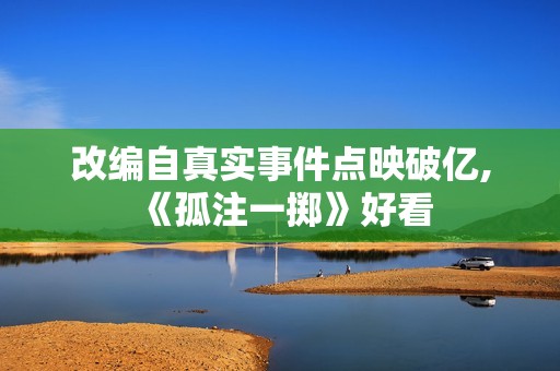 改编自真实事件点映破亿,《孤注一掷》好看