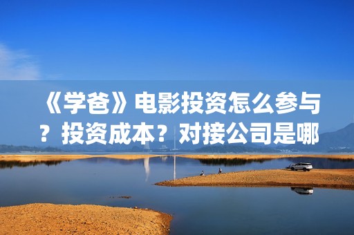 《学爸》电影投资怎么参与？投资成本？对接公司是哪家？(电影学爸官宣了吗)