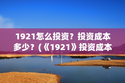 1921怎么投资？投资成本多少？(《1921》投资成本)