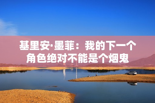 基里安·墨菲：我的下一个角色绝对不能是个烟鬼