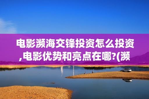 电影濒海交锋投资怎么投资,电影优势和亮点在哪?(濒海交锋电影演员表)