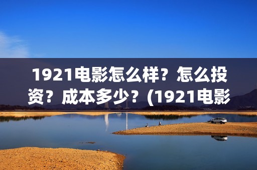 1921电影怎么样？怎么投资？成本多少？(1921电影?)