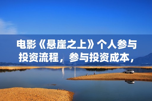 电影《悬崖之上》个人参与投资流程，参与投资成本，值得投资？(电影悬崖之上在哪拍的)