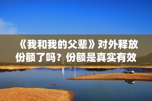 《我和我的父辈》对外释放份额了吗？份额是真实有效的吗？(我和我的父辈之乘风)