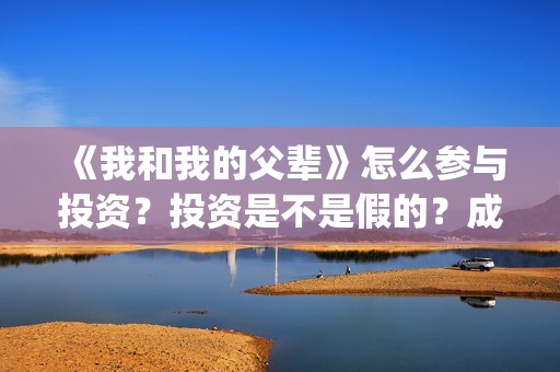 《我和我的父辈》怎么参与投资？投资是不是假的？成本是多少？(我和我的父辈剧情介绍)
