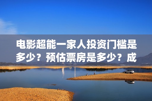 电影超能一家人投资门槛是多少？预估票房是多少？成本高吗？(电影超能一家人剧情介绍)