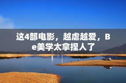 这4部电影，越虐越爱，Be美学太拿捏人了