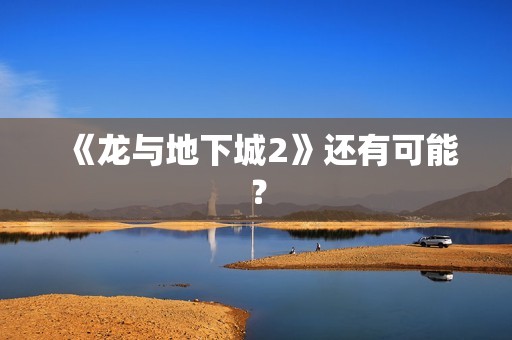 《龙与地下城2》还有可能？