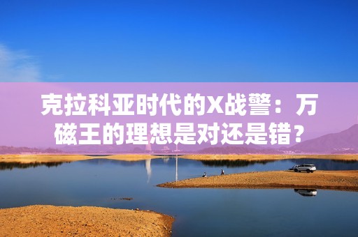 克拉科亚时代的X战警：万磁王的理想是对还是错？