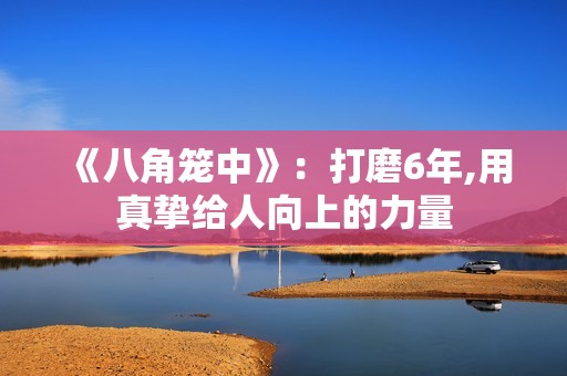 《八角笼中》：打磨6年,用真挚给人向上的力量