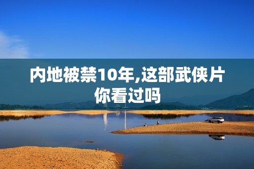 内地被禁10年,这部武侠片你看过吗