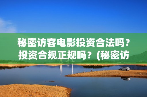 秘密访客电影投资合法吗？投资合规正规吗？(秘密访客电影投资多少钱)