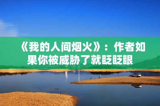 《我的人间烟火》：作者如果你被威胁了就眨眨眼