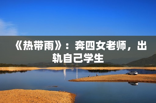 《热带雨》：奔四女老师，出轨自己学生