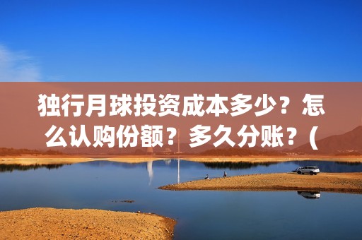 独行月球投资成本多少？怎么认购份额？多久分账？(独行月球制片人)