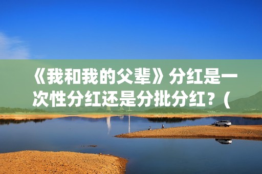 《我和我的父辈》分红是一次性分红还是分批分红？(我和我的父辈剧情介绍)