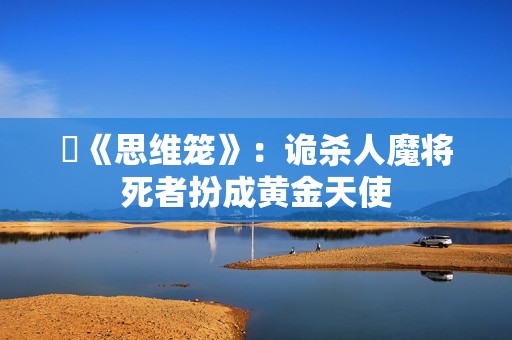 ​《思维笼》：诡杀人魔将死者扮成黄金天使