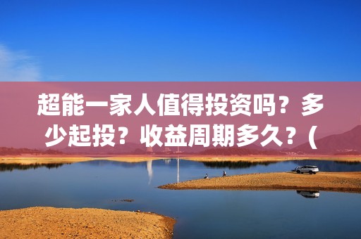 超能一家人值得投资吗？多少起投？收益周期多久？(超能一家人联合出品方)
