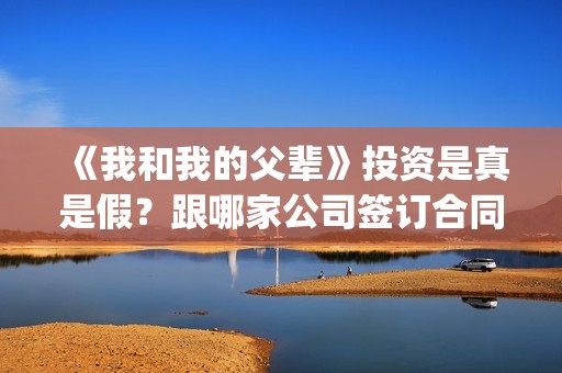 《我和我的父辈》投资是真是假？跟哪家公司签订合同(《我和我的父辈》电影免费观看)