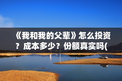 《我和我的父辈》怎么投资？成本多少？份额真实吗(我和我的父辈《少年行》)