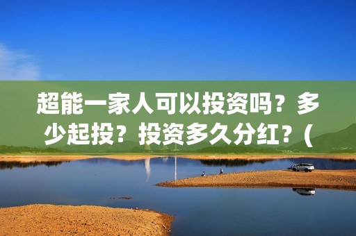 超能一家人可以投资吗？多少起投？投资多久分红？(超能一家人2021年)