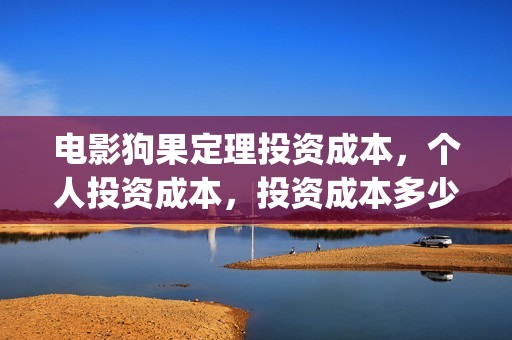 电影狗果定理投资成本，个人投资成本，投资成本多少？(电影狗果定理定档海报)