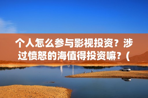 个人怎么参与影视投资？涉过愤怒的海值得投资嘛？(个人怎么参与影视直播)