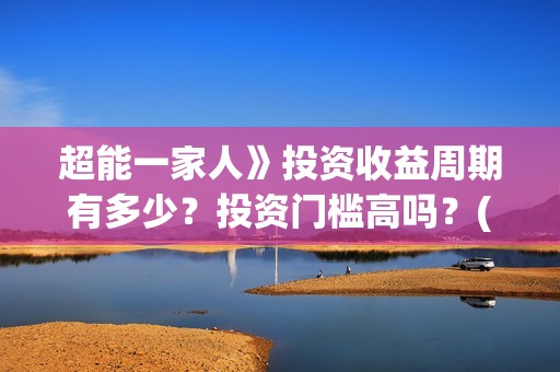 超能一家人》投资收益周期有多少？投资门槛高吗？(超能一家人 1080p)
