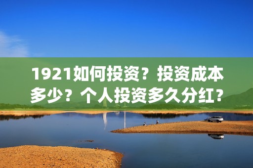 1921如何投资？投资成本多少？个人投资多久分红？(1921投资商)