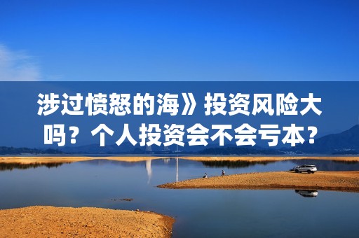 涉过愤怒的海》投资风险大吗？个人投资会不会亏本？(涉过愤怒的海讲的是什么意思)