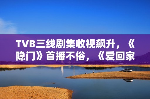 TVB三线剧集收视飙升，《隐门》首播不俗，《爱回家》继续称霸