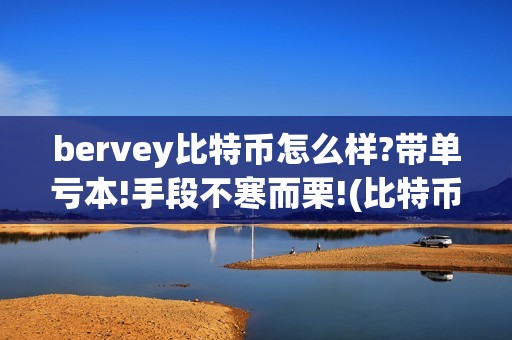 bervey比特币怎么样?带单亏本!手段不寒而栗!(比特币bcr)