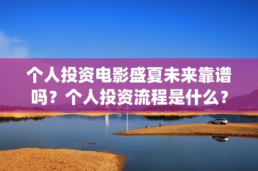个人投资电影盛夏未来靠谱吗？个人投资流程是什么？(个人投资电影合法吗)