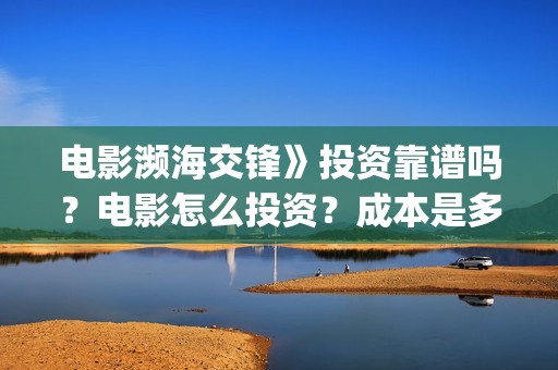电影濒海交锋》投资靠谱吗？电影怎么投资？成本是多少？(电影濒海交锋》在线观看)