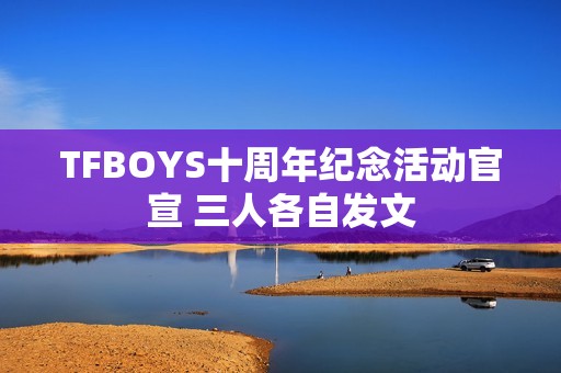 TFBOYS十周年纪念活动官宣 三人各自发文