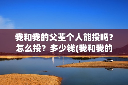 我和我的父辈个人能投吗？怎么投？多少钱(我和我的父辈片名)