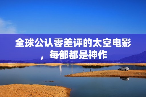 全球公认零差评的太空电影，每部都是神作