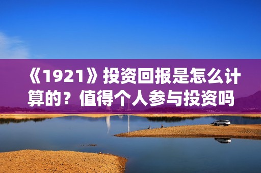 《1921》投资回报是怎么计算的？值得个人参与投资吗？(1921值得投资吗)